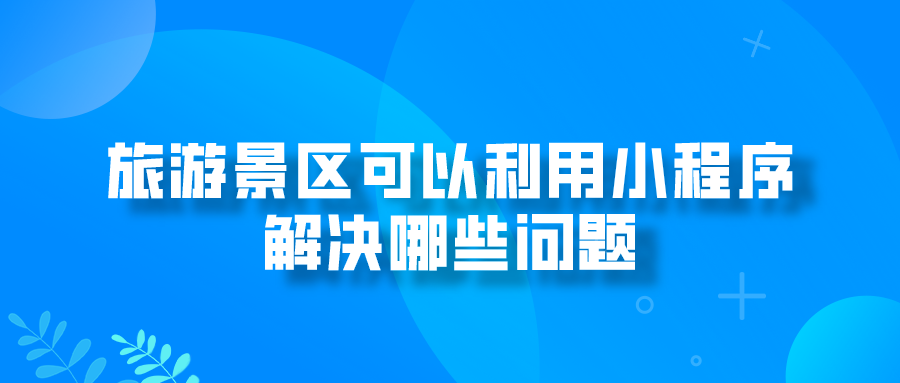 旅游景區可以利用小程序解決哪些問題